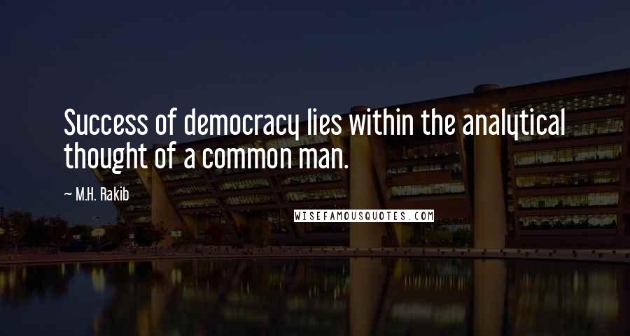 M.H. Rakib Quotes: Success of democracy lies within the analytical thought of a common man.