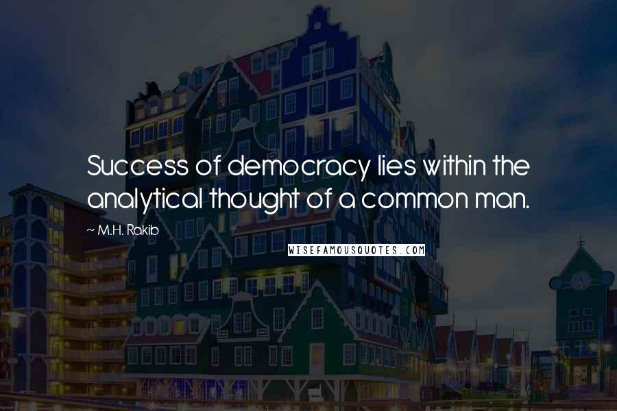 M.H. Rakib Quotes: Success of democracy lies within the analytical thought of a common man.