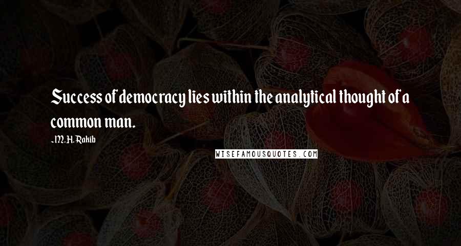 M.H. Rakib Quotes: Success of democracy lies within the analytical thought of a common man.