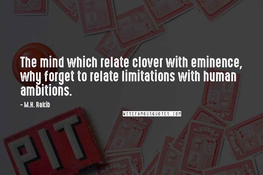 M.H. Rakib Quotes: The mind which relate clover with eminence, why forget to relate limitations with human ambitions.