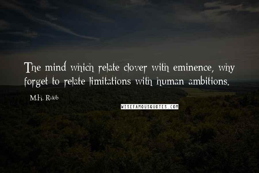 M.H. Rakib Quotes: The mind which relate clover with eminence, why forget to relate limitations with human ambitions.