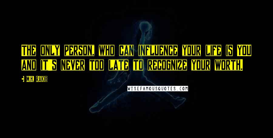 M.H. Rakib Quotes: The only person, who can influence your life is YOU and it's never too late to recognize your worth.