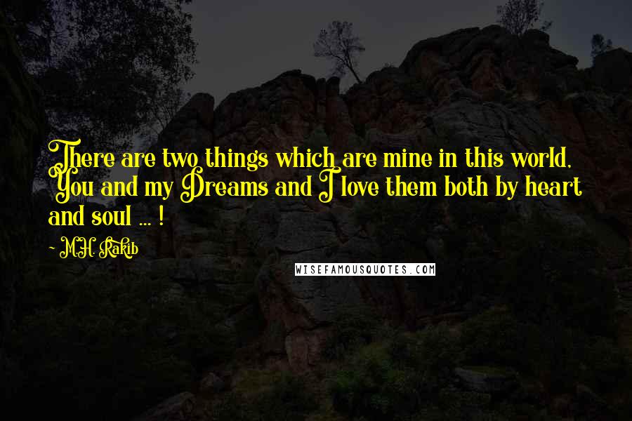 M.H. Rakib Quotes: There are two things which are mine in this world, You and my Dreams and I love them both by heart and soul ... !