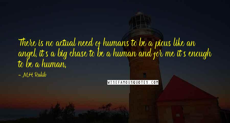 M.H. Rakib Quotes: There is no actual need of humans to be a pious like an angel, it's a big chase to be a human and for me it's enough to be a human.