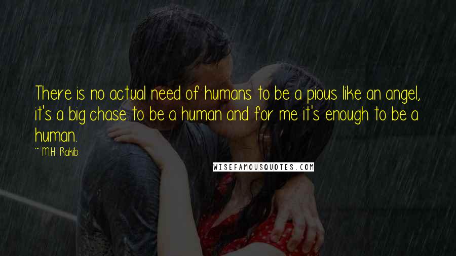 M.H. Rakib Quotes: There is no actual need of humans to be a pious like an angel, it's a big chase to be a human and for me it's enough to be a human.