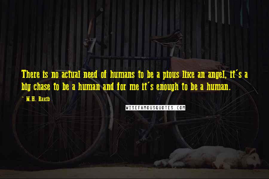 M.H. Rakib Quotes: There is no actual need of humans to be a pious like an angel, it's a big chase to be a human and for me it's enough to be a human.