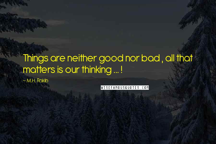 M.H. Rakib Quotes: Things are neither good nor bad , all that matters is our thinking ... !