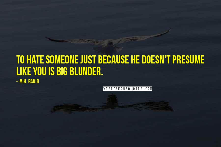 M.H. Rakib Quotes: To hate someone just because he doesn't presume like you is big blunder.