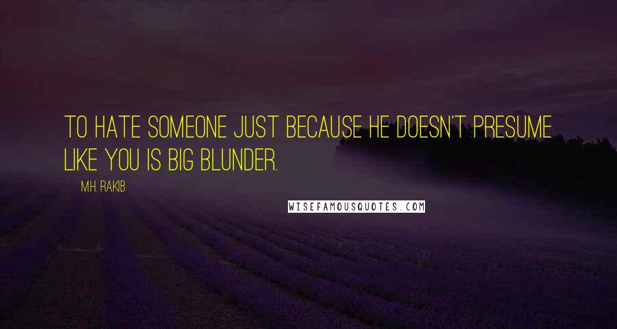 M.H. Rakib Quotes: To hate someone just because he doesn't presume like you is big blunder.