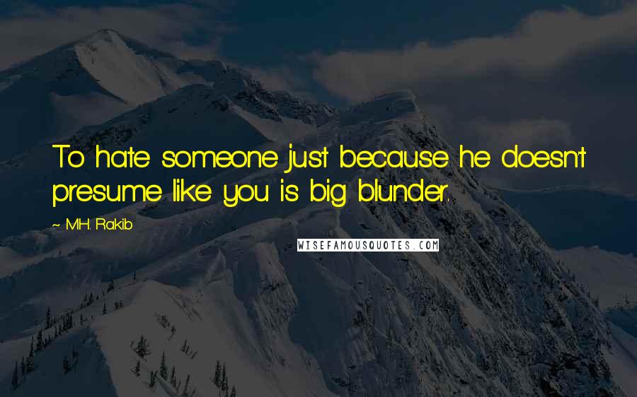 M.H. Rakib Quotes: To hate someone just because he doesn't presume like you is big blunder.