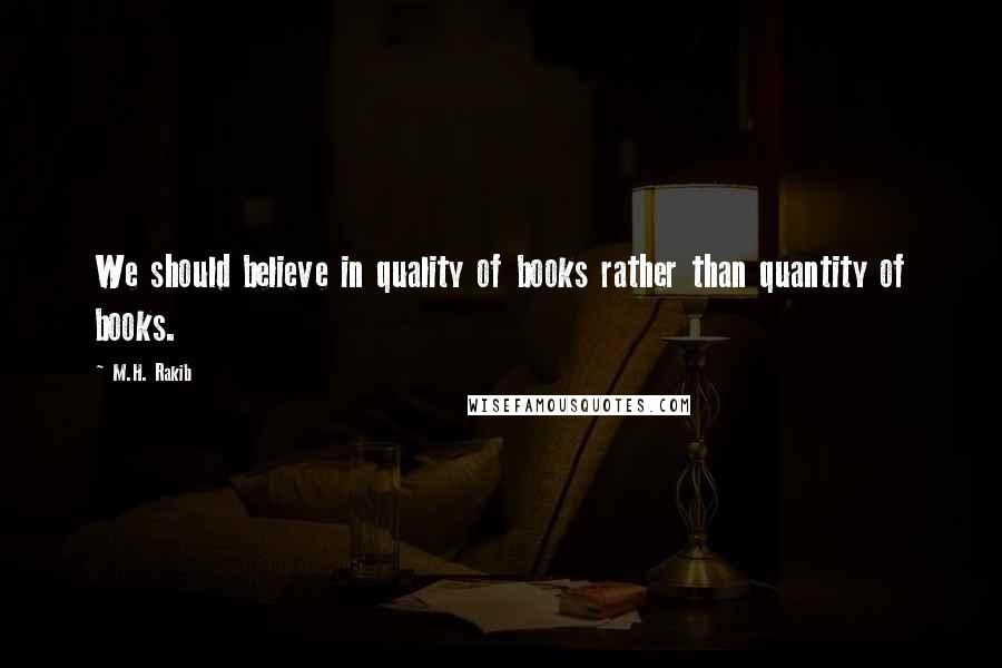 M.H. Rakib Quotes: We should believe in quality of books rather than quantity of books.