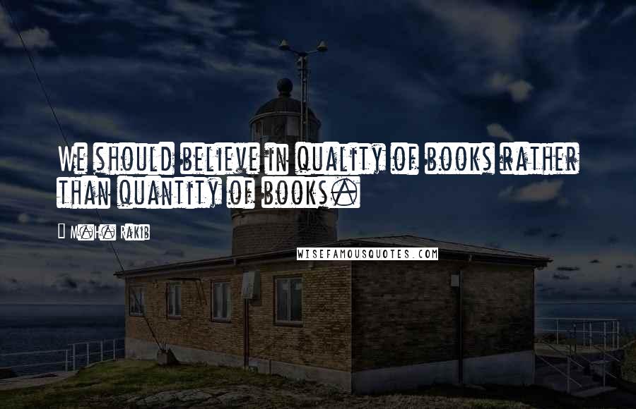 M.H. Rakib Quotes: We should believe in quality of books rather than quantity of books.