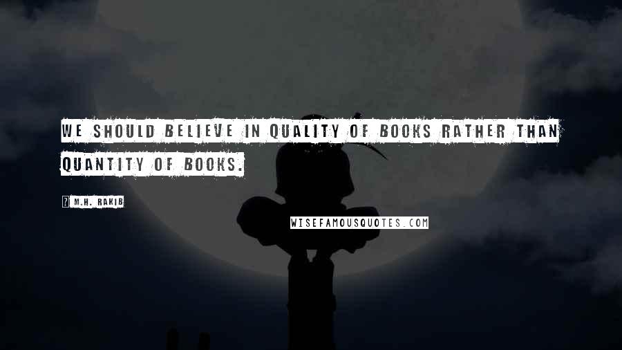M.H. Rakib Quotes: We should believe in quality of books rather than quantity of books.