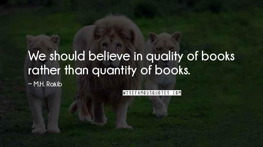 M.H. Rakib Quotes: We should believe in quality of books rather than quantity of books.