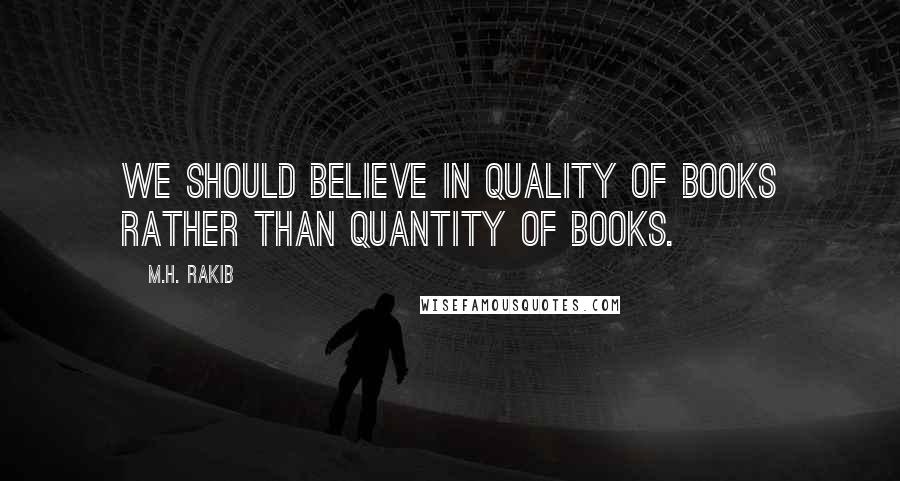 M.H. Rakib Quotes: We should believe in quality of books rather than quantity of books.
