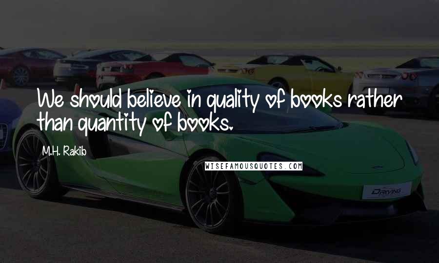M.H. Rakib Quotes: We should believe in quality of books rather than quantity of books.