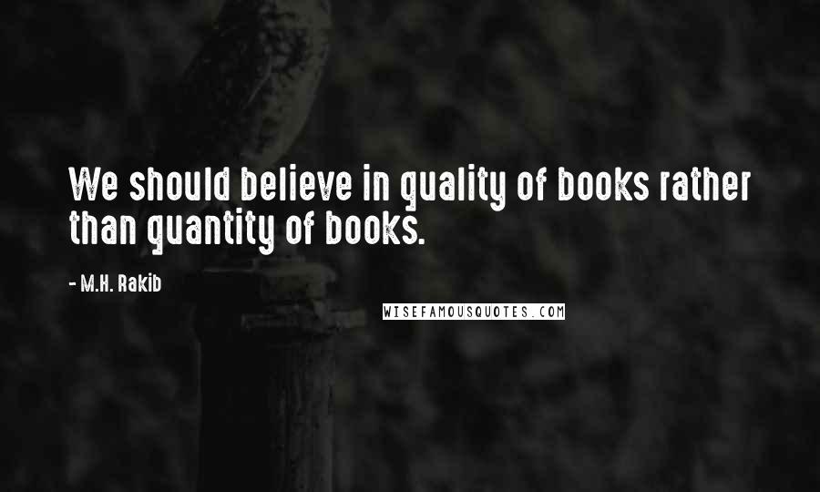 M.H. Rakib Quotes: We should believe in quality of books rather than quantity of books.