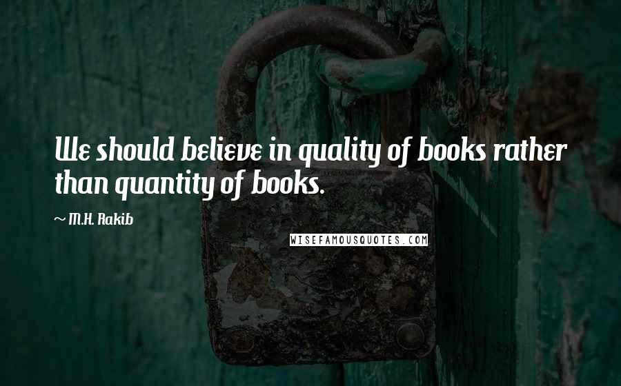 M.H. Rakib Quotes: We should believe in quality of books rather than quantity of books.