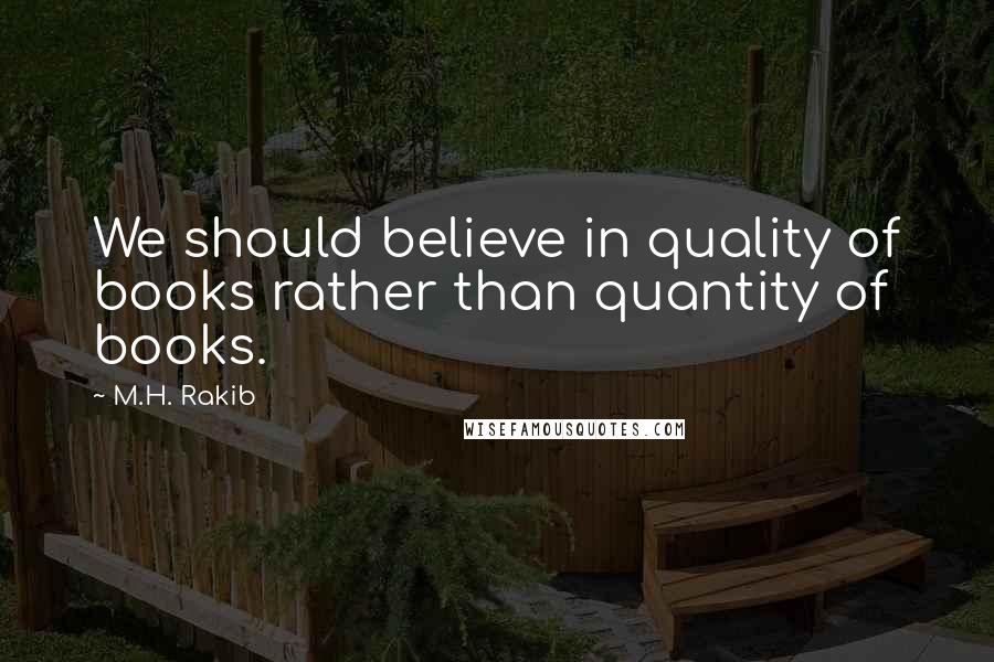 M.H. Rakib Quotes: We should believe in quality of books rather than quantity of books.