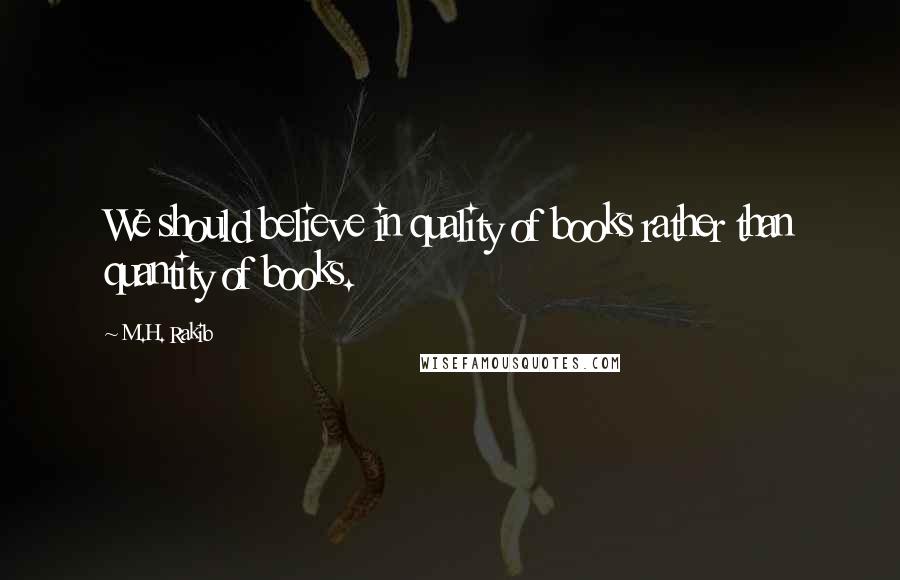 M.H. Rakib Quotes: We should believe in quality of books rather than quantity of books.
