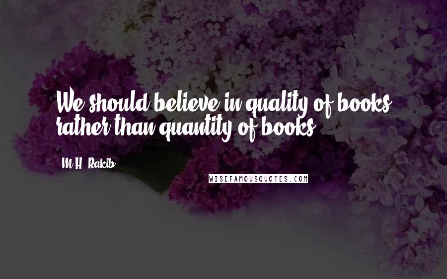 M.H. Rakib Quotes: We should believe in quality of books rather than quantity of books.