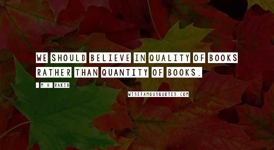 M.H. Rakib Quotes: We should believe in quality of books rather than quantity of books.