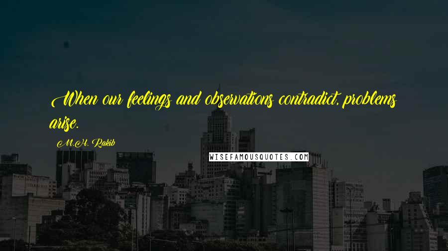 M.H. Rakib Quotes: When our feelings and observations contradict, problems arise.