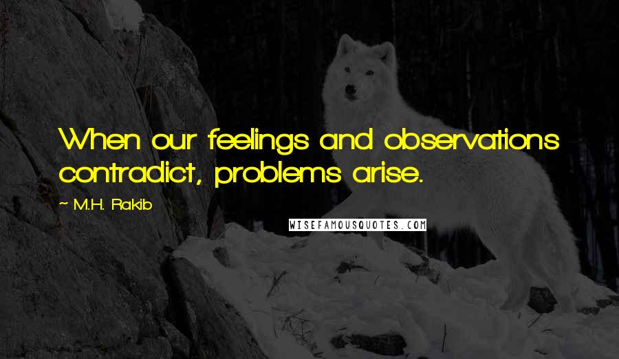 M.H. Rakib Quotes: When our feelings and observations contradict, problems arise.