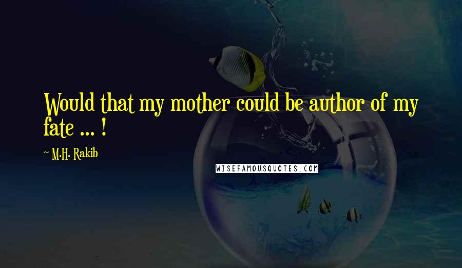 M.H. Rakib Quotes: Would that my mother could be author of my fate ... !