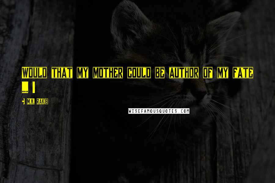 M.H. Rakib Quotes: Would that my mother could be author of my fate ... !