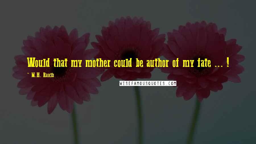 M.H. Rakib Quotes: Would that my mother could be author of my fate ... !