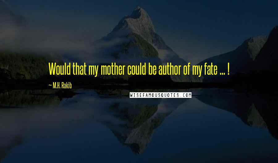 M.H. Rakib Quotes: Would that my mother could be author of my fate ... !