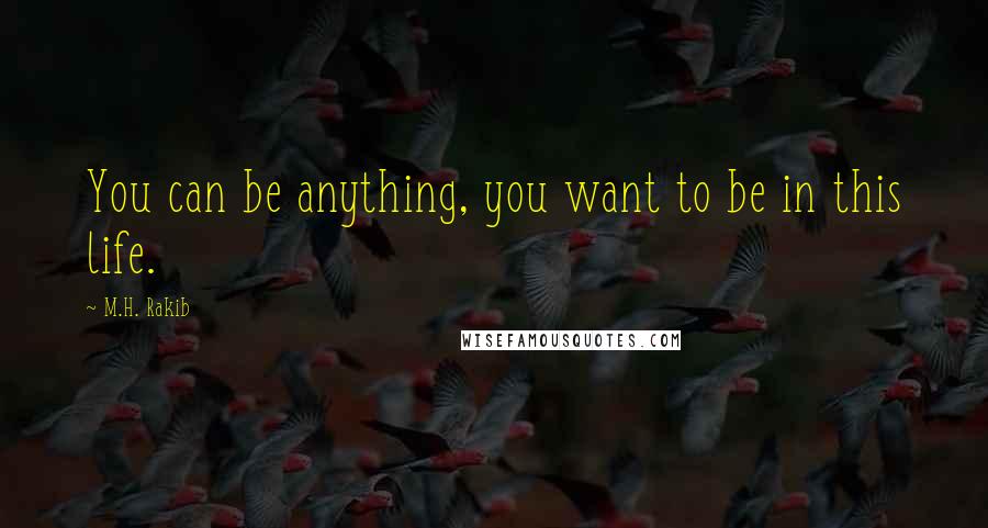 M.H. Rakib Quotes: You can be anything, you want to be in this life.