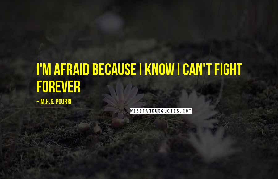 M.H.S. Pourri Quotes: I'm afraid because I know I can't fight forever