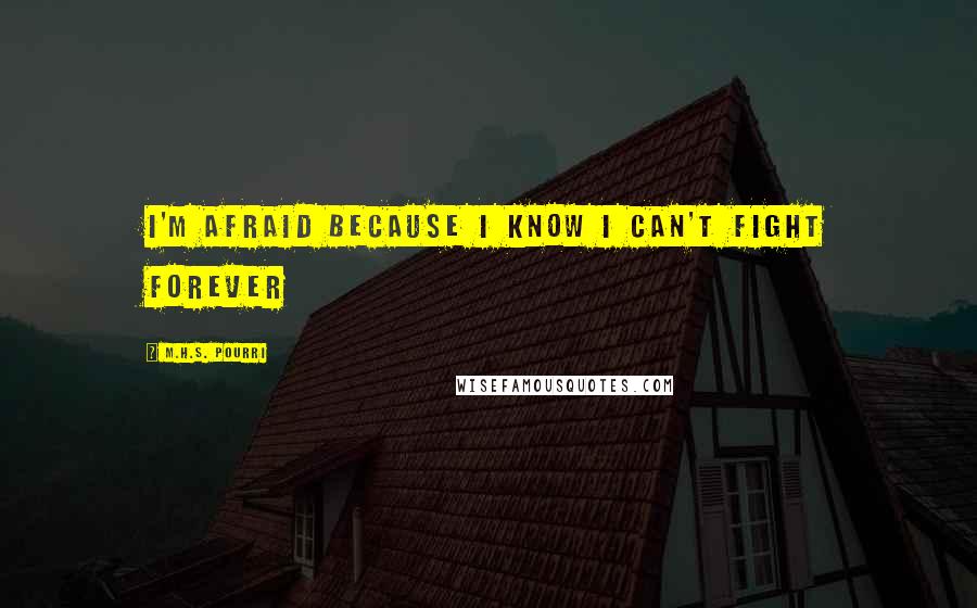 M.H.S. Pourri Quotes: I'm afraid because I know I can't fight forever