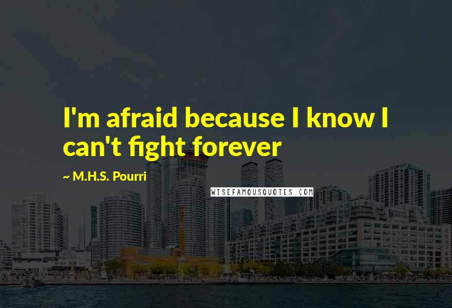 M.H.S. Pourri Quotes: I'm afraid because I know I can't fight forever