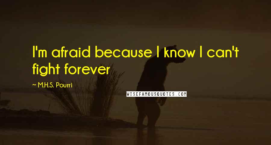 M.H.S. Pourri Quotes: I'm afraid because I know I can't fight forever