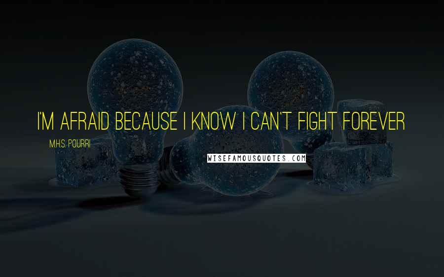 M.H.S. Pourri Quotes: I'm afraid because I know I can't fight forever