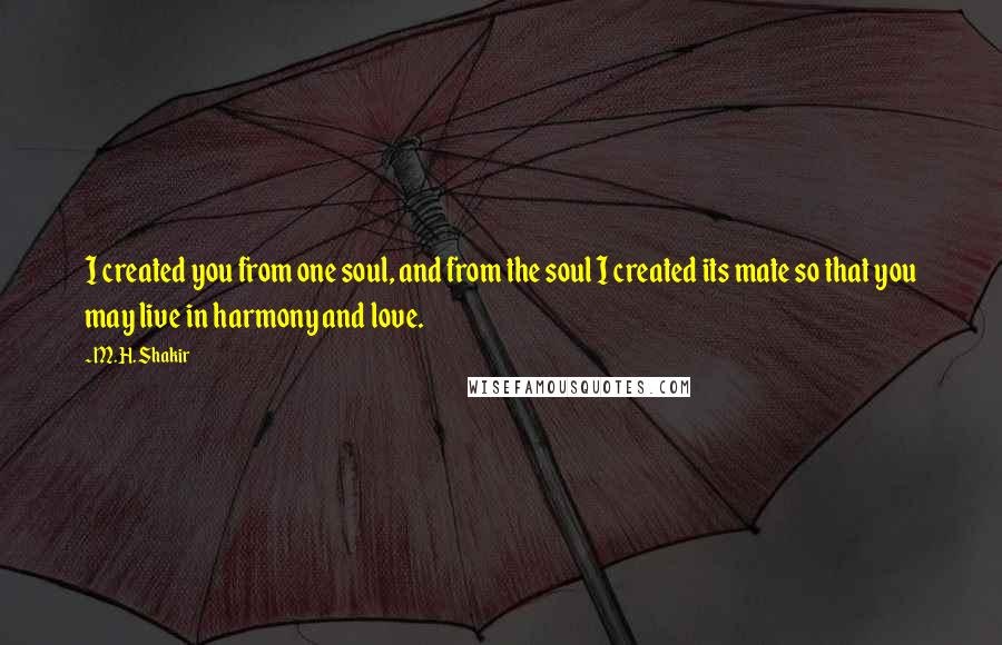 M.H. Shakir Quotes: I created you from one soul, and from the soul I created its mate so that you may live in harmony and love.