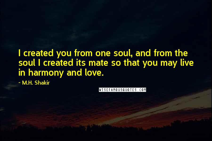 M.H. Shakir Quotes: I created you from one soul, and from the soul I created its mate so that you may live in harmony and love.