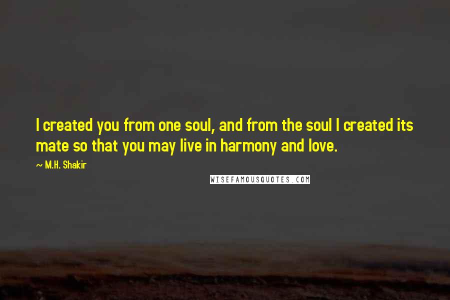 M.H. Shakir Quotes: I created you from one soul, and from the soul I created its mate so that you may live in harmony and love.