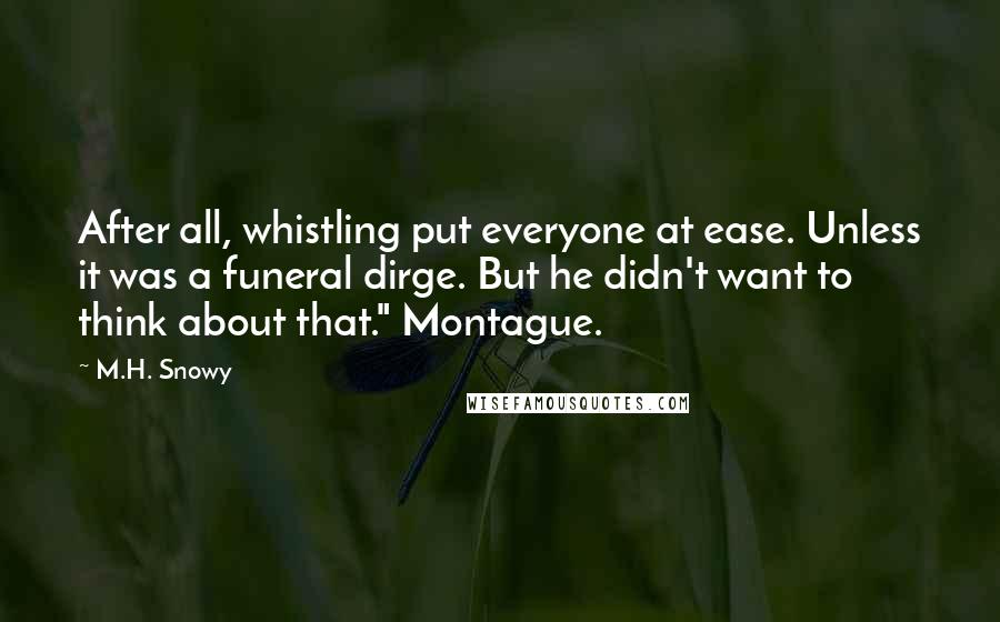 M.H. Snowy Quotes: After all, whistling put everyone at ease. Unless it was a funeral dirge. But he didn't want to think about that." Montague.