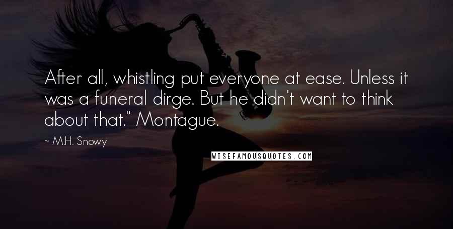 M.H. Snowy Quotes: After all, whistling put everyone at ease. Unless it was a funeral dirge. But he didn't want to think about that." Montague.