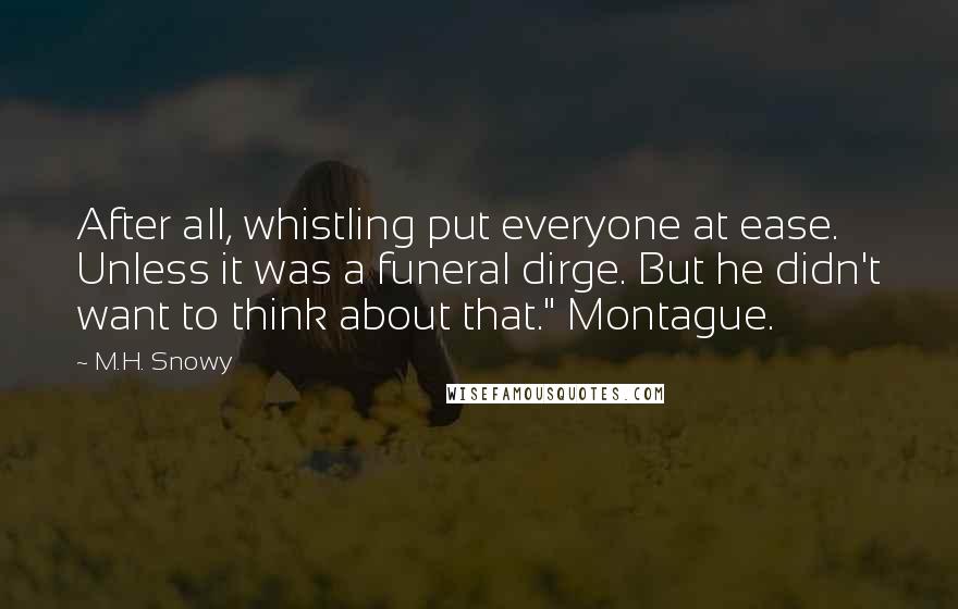 M.H. Snowy Quotes: After all, whistling put everyone at ease. Unless it was a funeral dirge. But he didn't want to think about that." Montague.