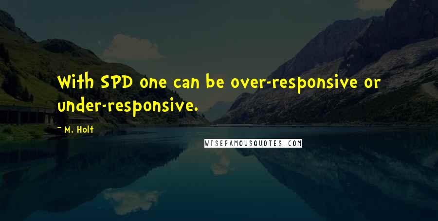 M. Holt Quotes: With SPD one can be over-responsive or under-responsive.