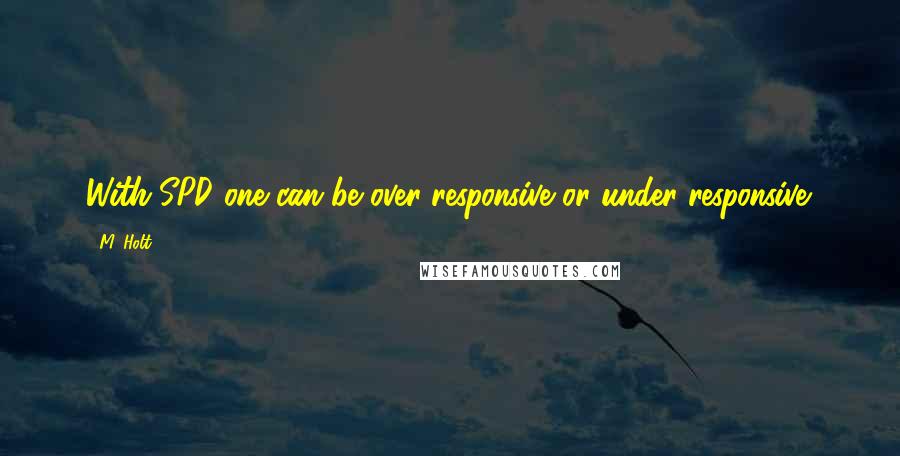 M. Holt Quotes: With SPD one can be over-responsive or under-responsive.