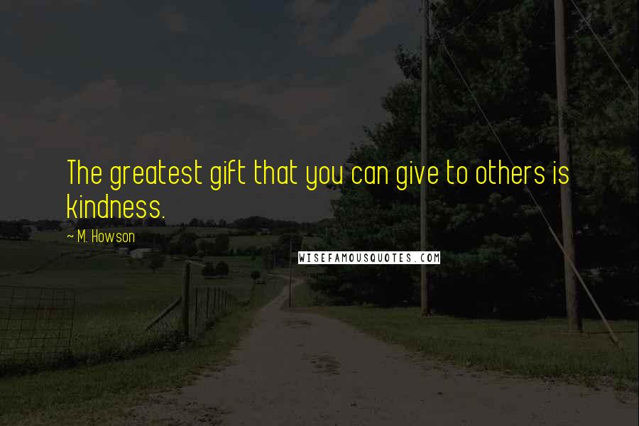 M. Howson Quotes: The greatest gift that you can give to others is kindness.