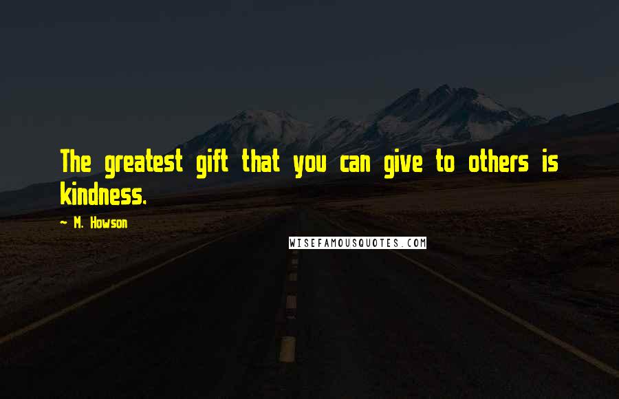 M. Howson Quotes: The greatest gift that you can give to others is kindness.