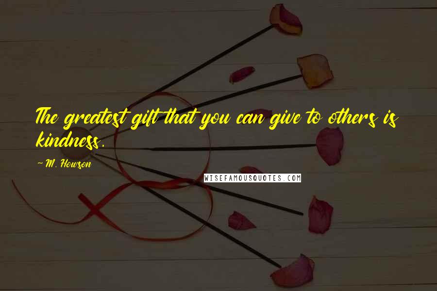 M. Howson Quotes: The greatest gift that you can give to others is kindness.