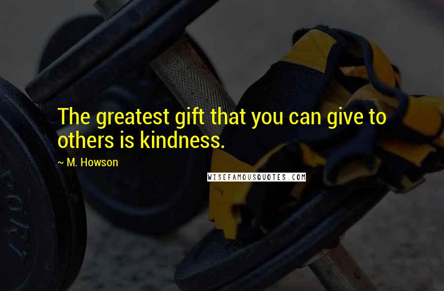M. Howson Quotes: The greatest gift that you can give to others is kindness.